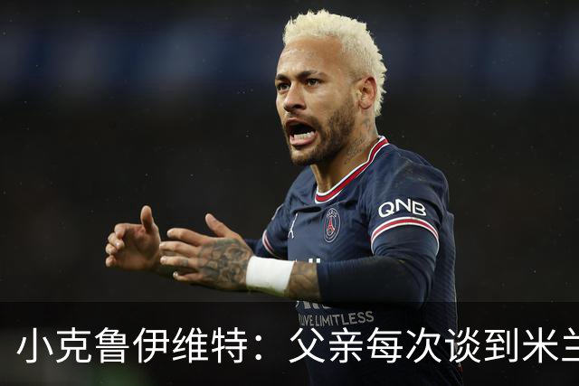 小克鲁伊维特：父亲每次谈到米兰都充满爱意，能理解那种感受