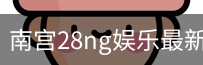 南宫28ng娱乐最新官网